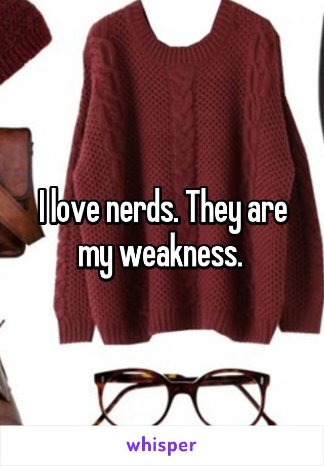 I love nerds. They are my weakness. 