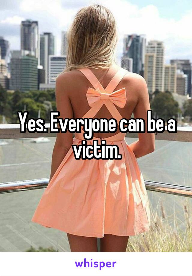 Yes. Everyone can be a victim.