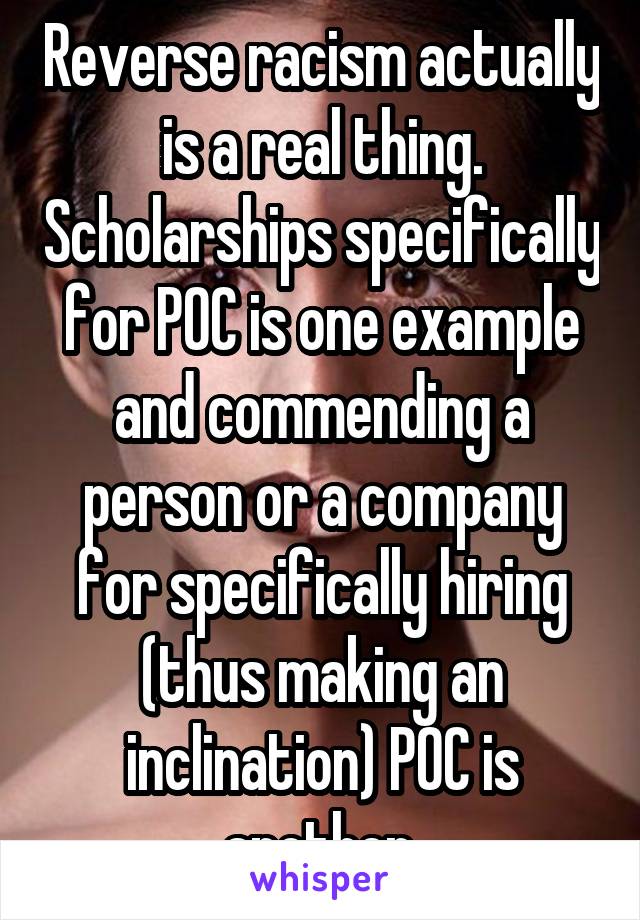 Reverse racism actually is a real thing. Scholarships specifically for POC is one example and commending a person or a company for specifically hiring (thus making an inclination) POC is another.