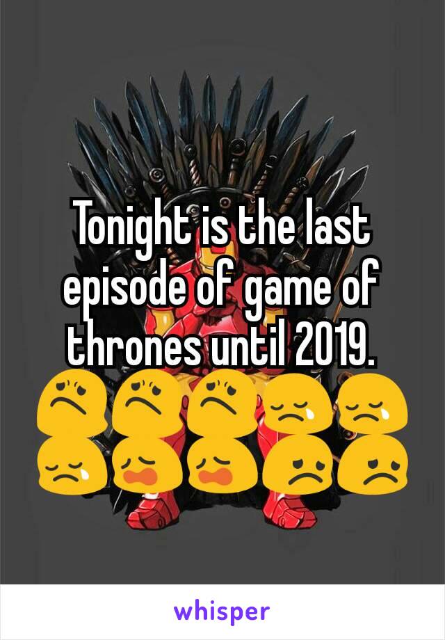 Tonight is the last episode of game of thrones until 2019. 😟😟😟😢😢😢😩😩😞😞