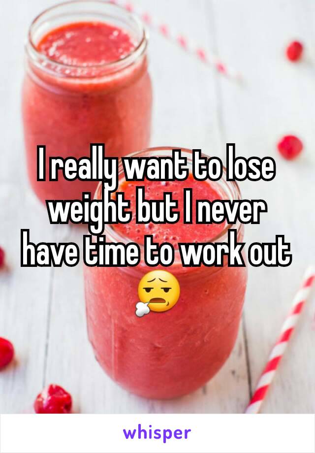 I really want to lose weight but I never have time to work out 😧