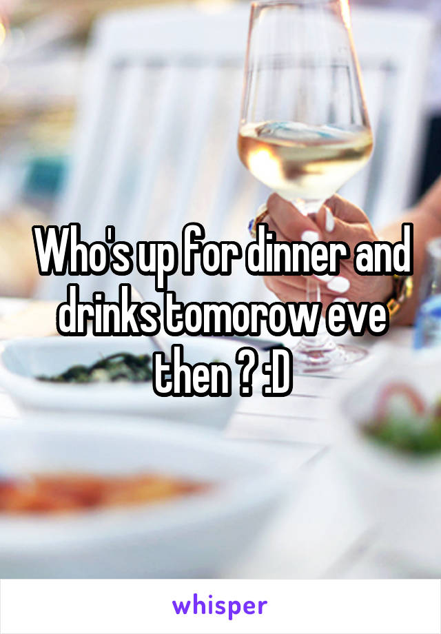 Who's up for dinner and drinks tomorow eve then ? :D