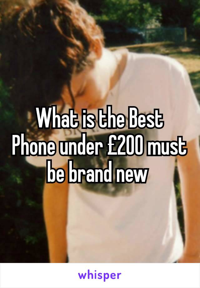 What is the Best Phone under £200 must be brand new 