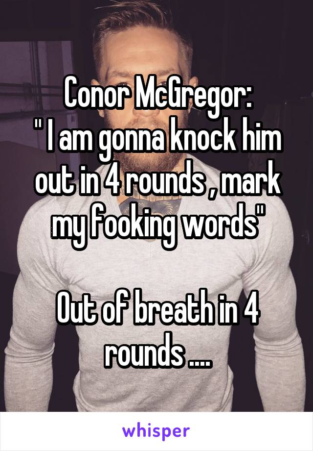 Conor McGregor:
" I am gonna knock him out in 4 rounds , mark my fooking words"

Out of breath in 4 rounds ....