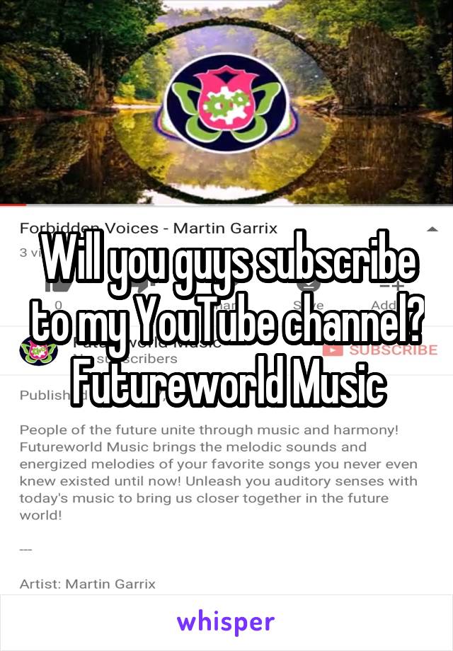 Will you guys subscribe to my YouTube channel? Futureworld Music