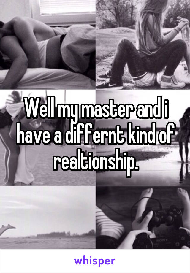 Well my master and i have a differnt kind of realtionship.