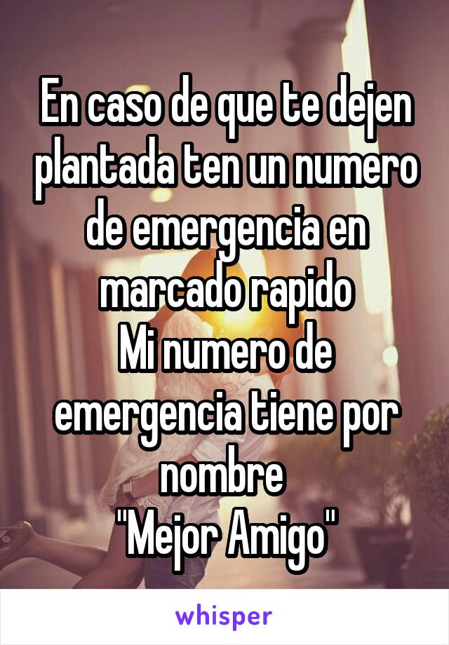 En caso de que te dejen plantada ten un numero de emergencia en marcado rapido
Mi numero de emergencia tiene por nombre 
"Mejor Amigo"