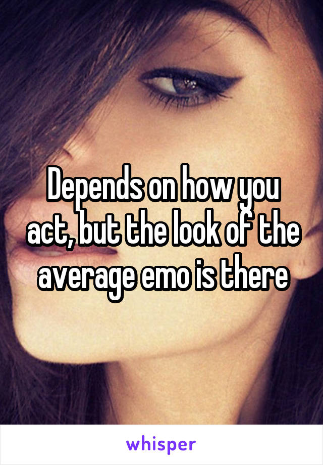 Depends on how you act, but the look of the average emo is there