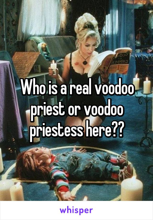 Who is a real voodoo priest or voodoo priestess here??