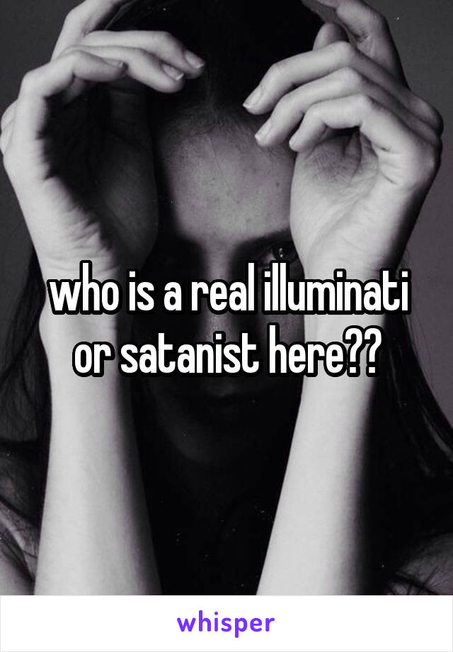 who is a real illuminati or satanist here??