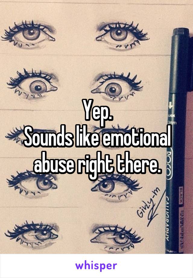 Yep.
Sounds like emotional abuse right there.