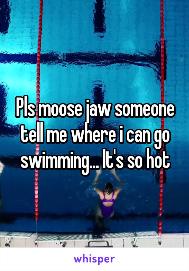 Pls moose jaw someone tell me where i can go swimming... It's so hot