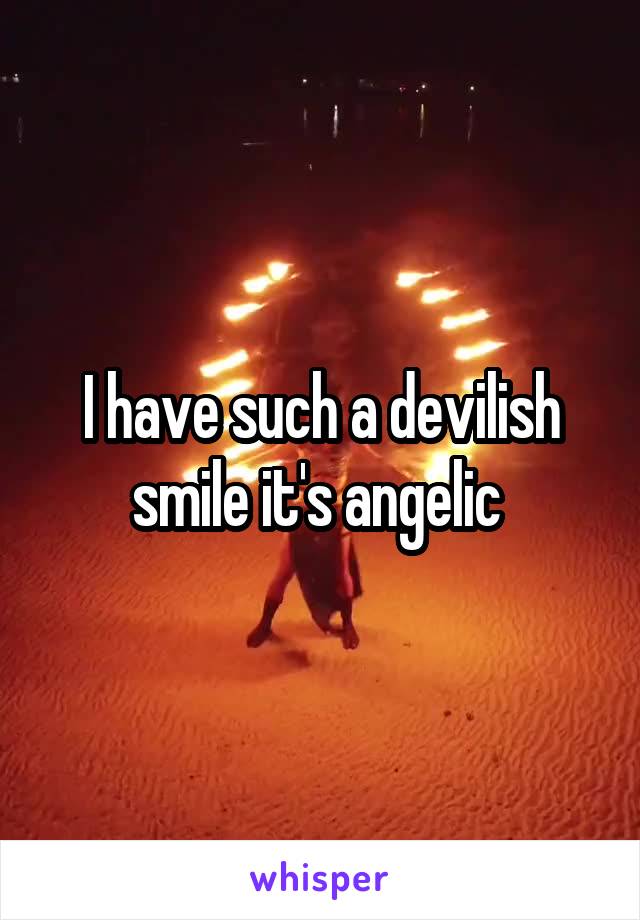 I have such a devilish smile it's angelic 