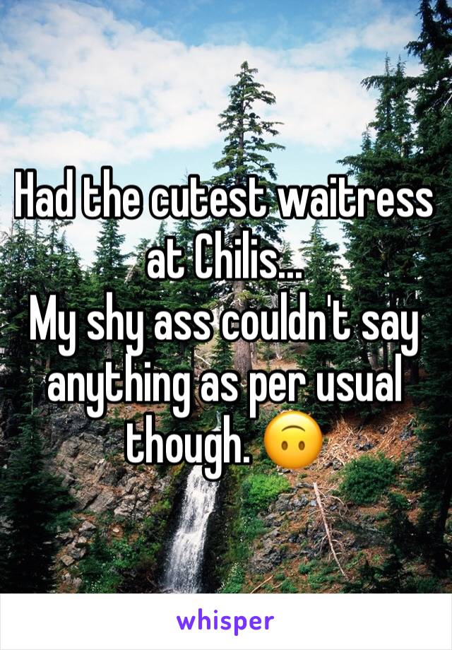 Had the cutest waitress at Chilis...
My shy ass couldn't say anything as per usual though. 🙃