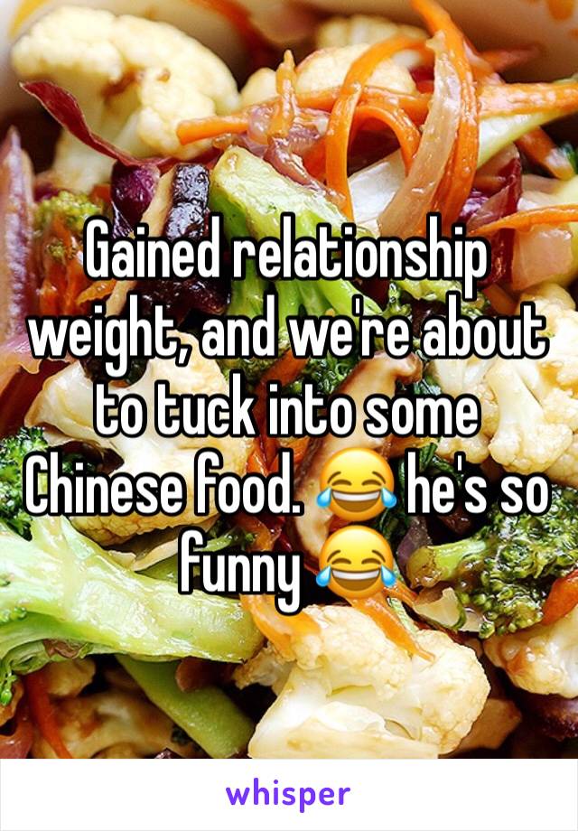 Gained relationship weight, and we're about to tuck into some Chinese food. 😂 he's so funny 😂