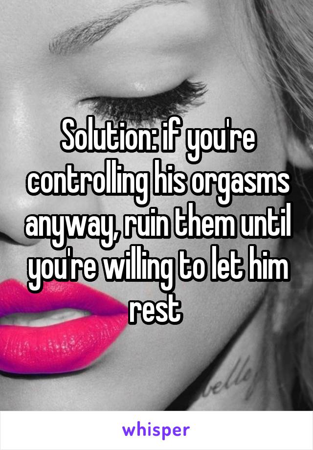 Solution: if you're controlling his orgasms anyway, ruin them until you're willing to let him rest 