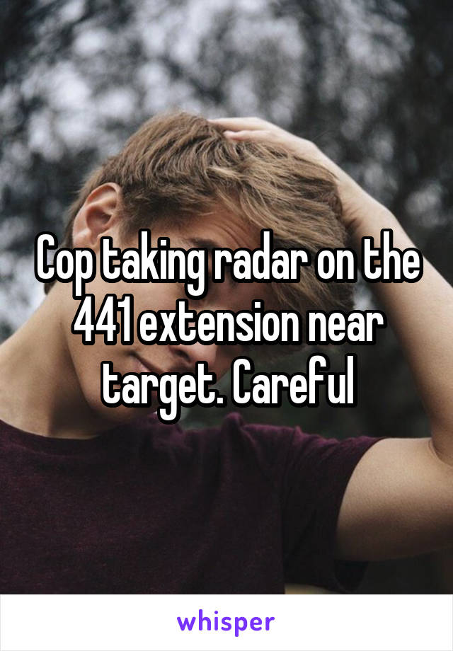 Cop taking radar on the 441 extension near target. Careful