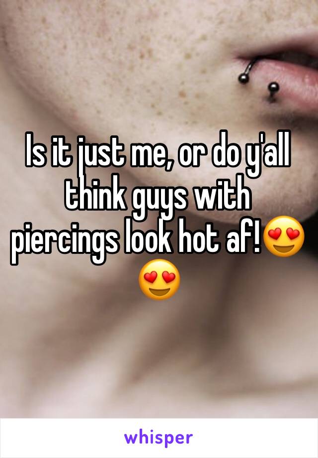 Is it just me, or do y'all think guys with piercings look hot af!😍😍