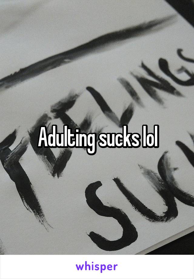 Adulting sucks lol