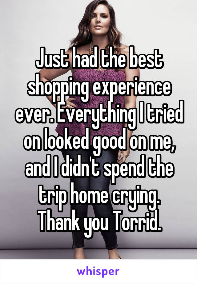 Just had the best shopping experience ever. Everything I tried on looked good on me, and I didn't spend the trip home crying.
Thank you Torrid.