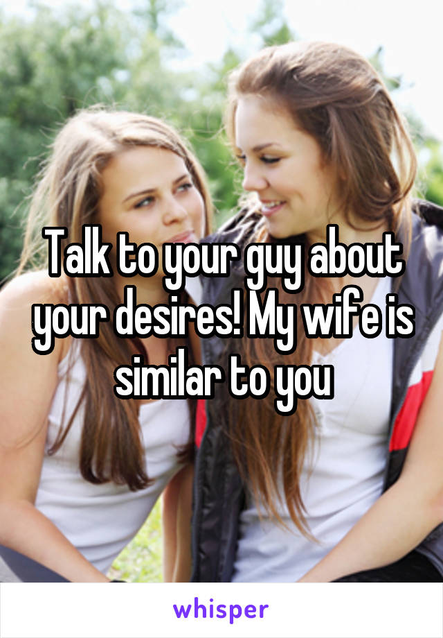 Talk to your guy about your desires! My wife is similar to you