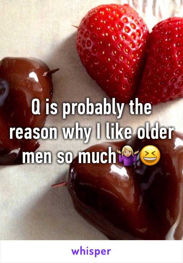 Q is probably the reason why I like older men so much🤷🏼‍♀️😆