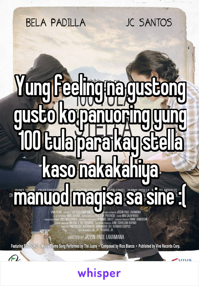 Yung feeling na gustong gusto ko panuoring yung 100 tula para kay stella kaso nakakahiya manuod magisa sa sine :(