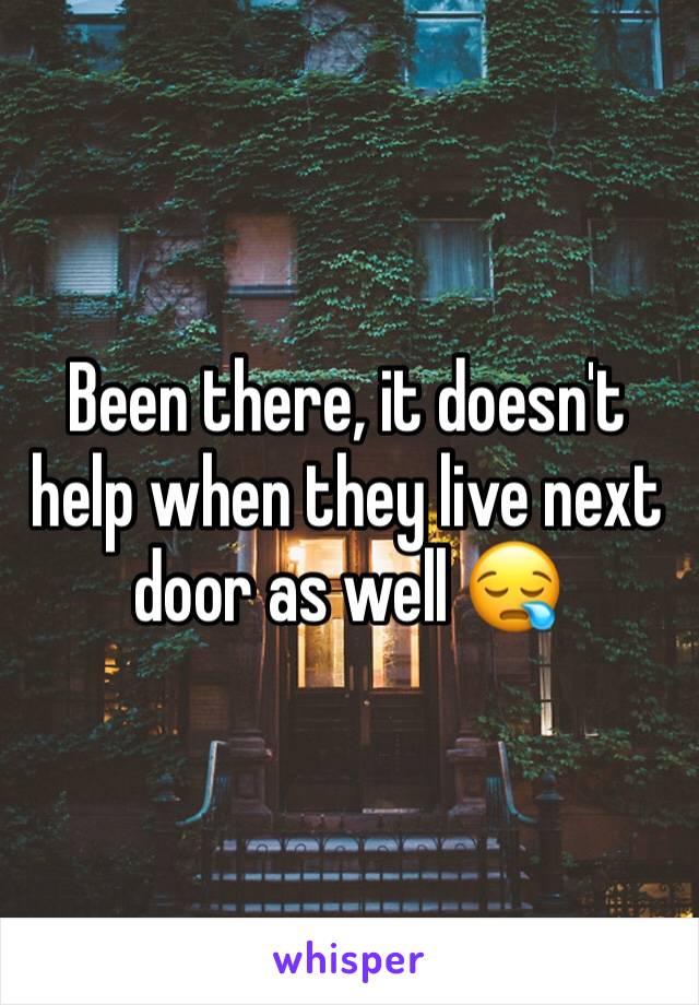 Been there, it doesn't help when they live next door as well 😪
