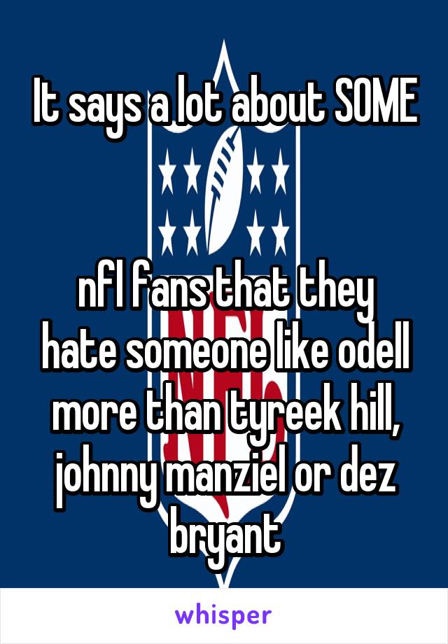 It says a lot about SOME 

nfl fans that they hate someone like odell more than tyreek hill, johnny manziel or dez bryant