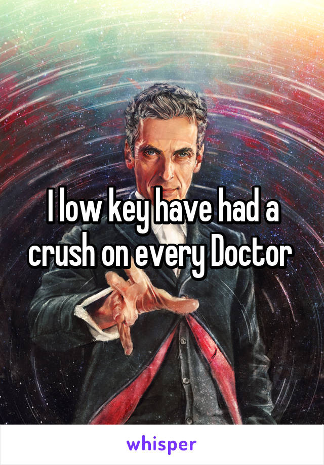 I low key have had a crush on every Doctor 