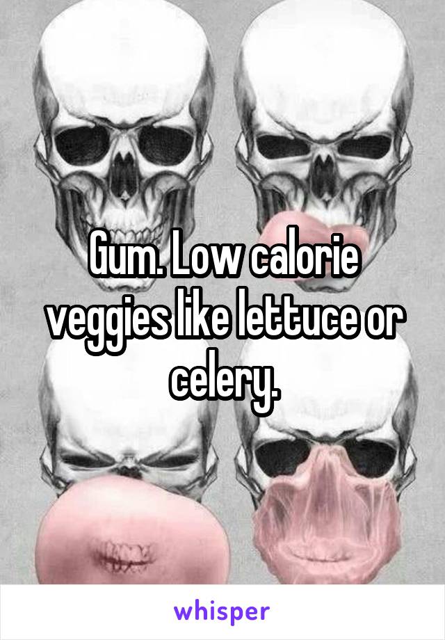 Gum. Low calorie veggies like lettuce or celery.