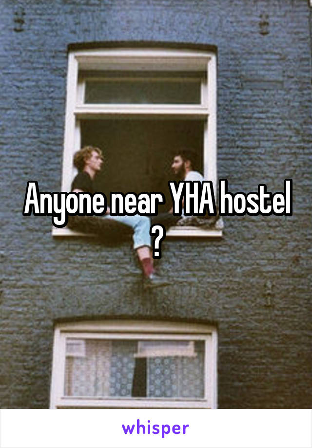 Anyone near YHA hostel ?