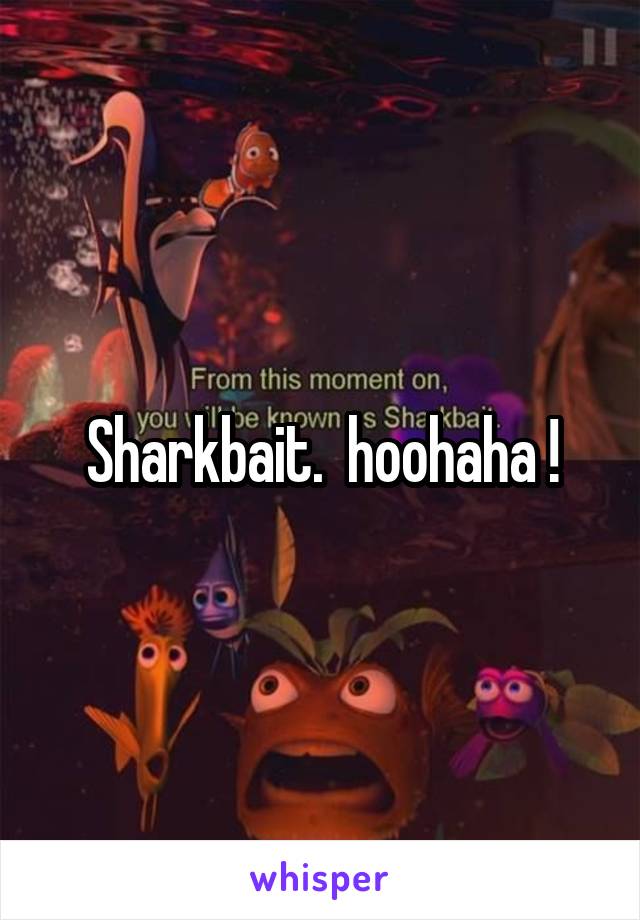 Sharkbait.  hoohaha !