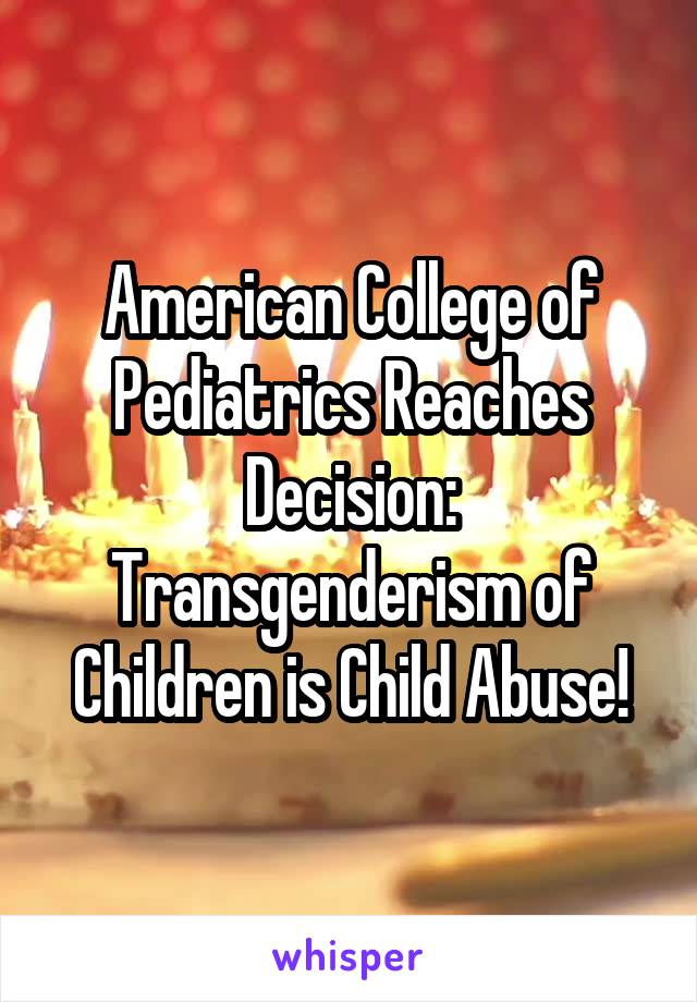 American College of Pediatrics Reaches Decision: Transgenderism of Children is Child Abuse!