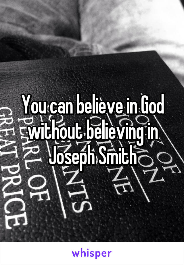 You can believe in God without believing in Joseph Smith