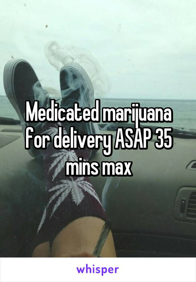 Medicated marijuana for delivery ASAP 35 mins max