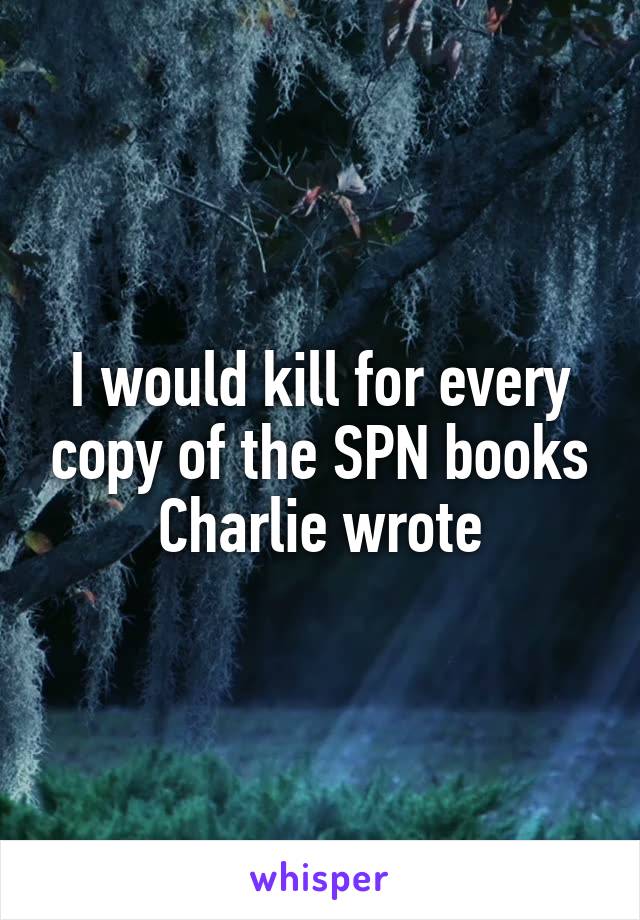 I would kill for every copy of the SPN books Charlie wrote