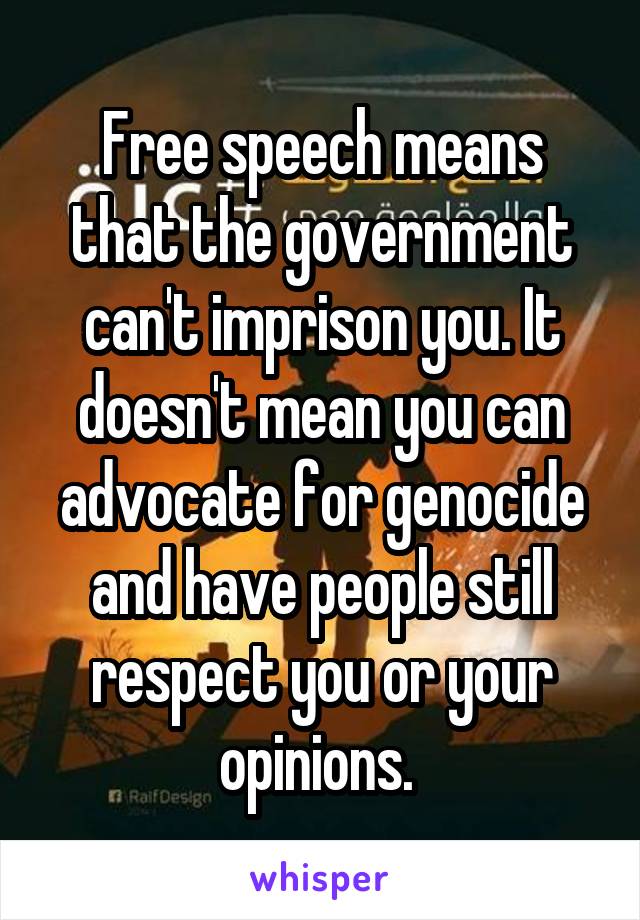 Free speech means that the government can't imprison you. It doesn't mean you can advocate for genocide and have people still respect you or your opinions. 