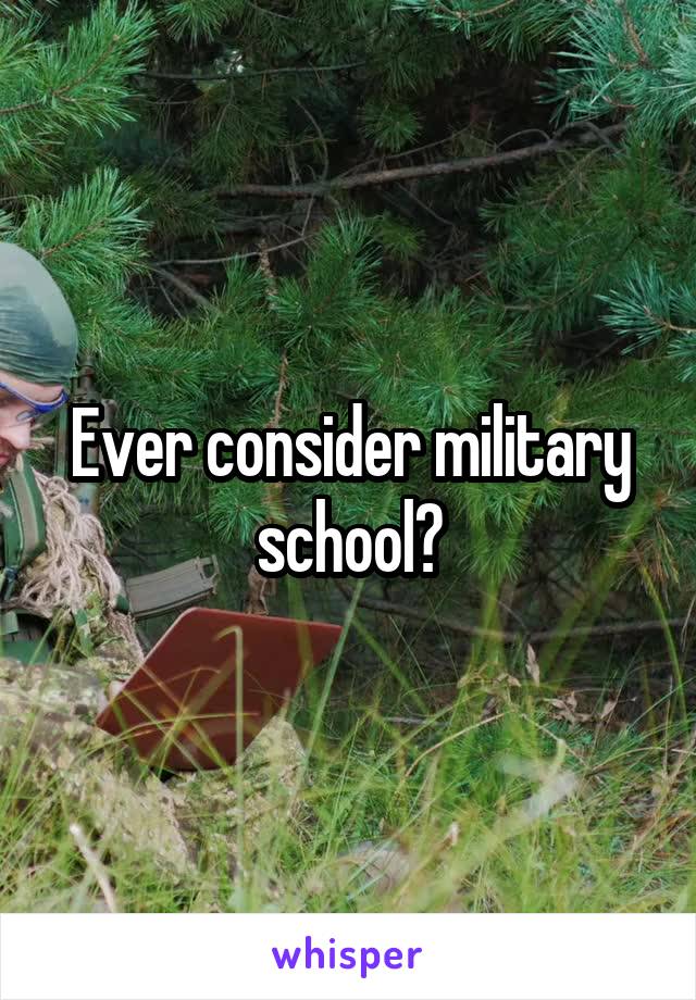 Ever consider military school?