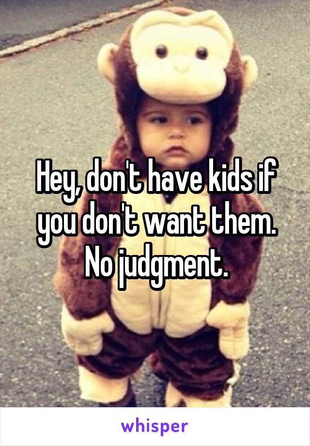 Hey, don't have kids if you don't want them. No judgment.