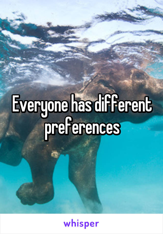 Everyone has different preferences