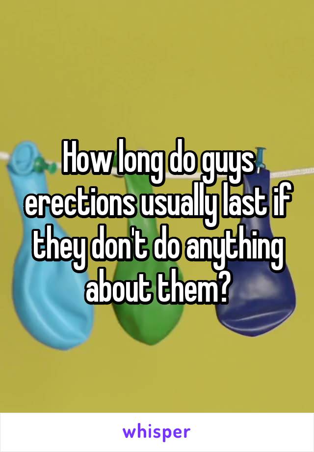 How long do guys erections usually last if they don't do anything about them?