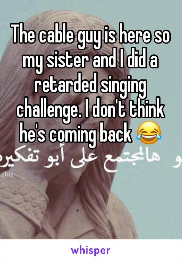 The cable guy is here so my sister and I did a retarded singing challenge. I don't think he's coming back 😂