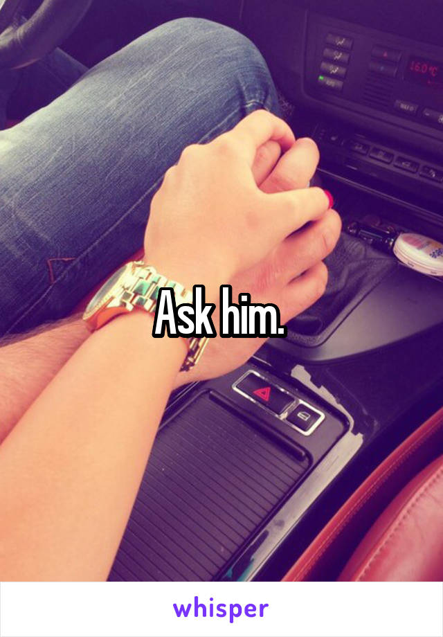 Ask him. 