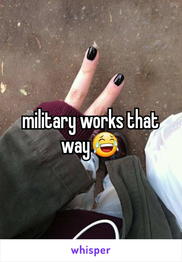 military works that way😂