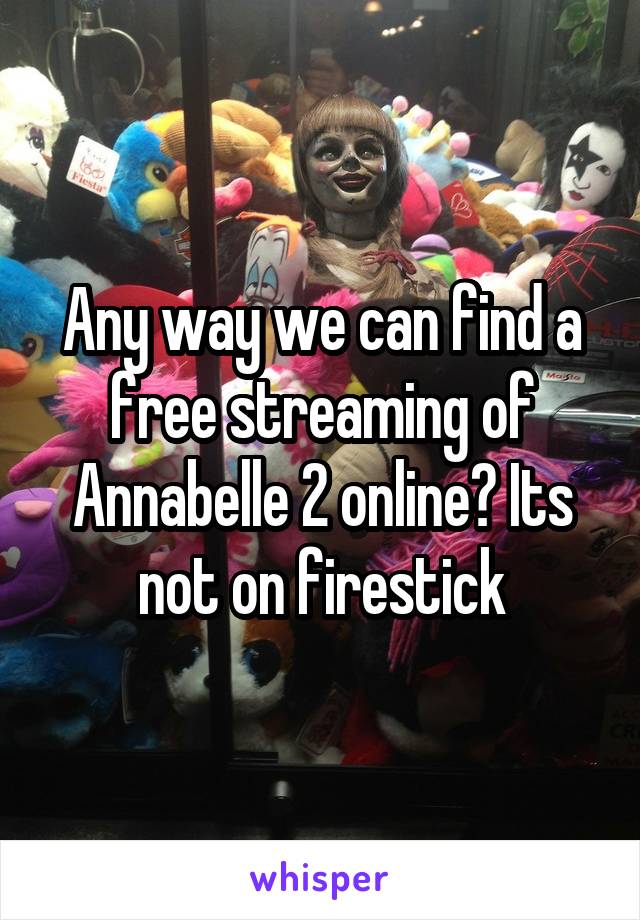 Any way we can find a free streaming of Annabelle 2 online? Its not on firestick