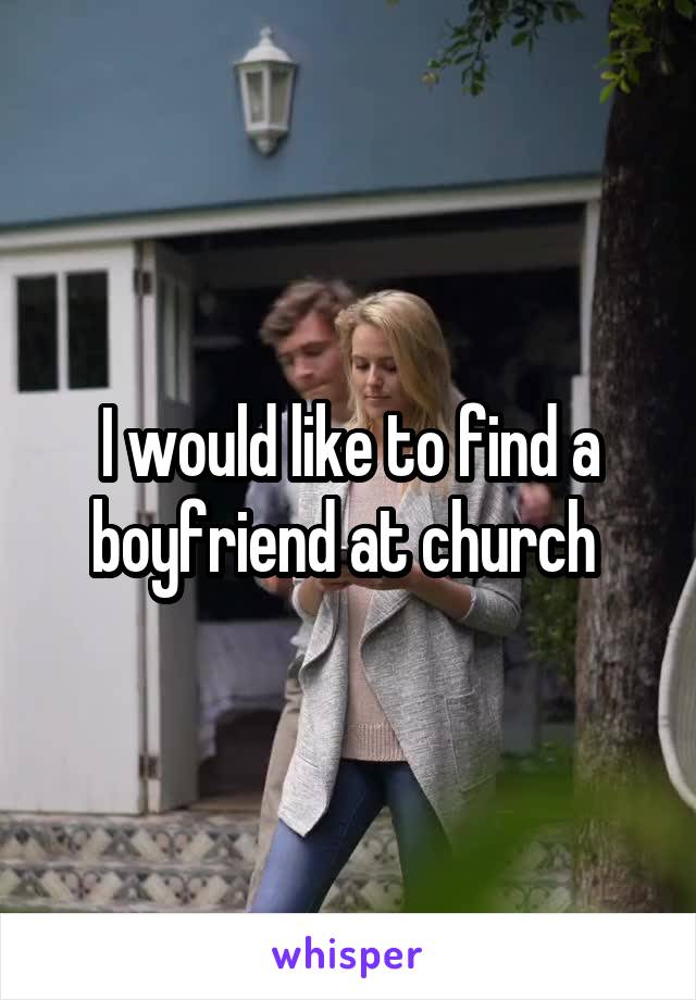 I would like to find a boyfriend at church 