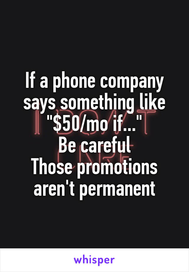 If a phone company says something like "$50/mo if..."
Be careful
Those promotions aren't permanent