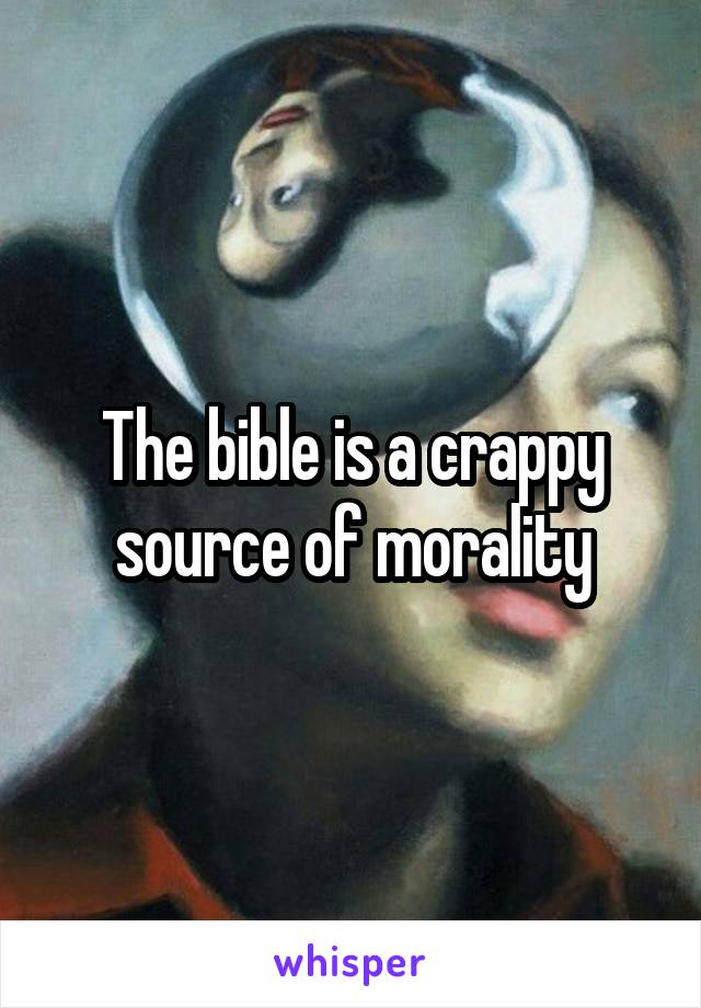 The bible is a crappy source of morality