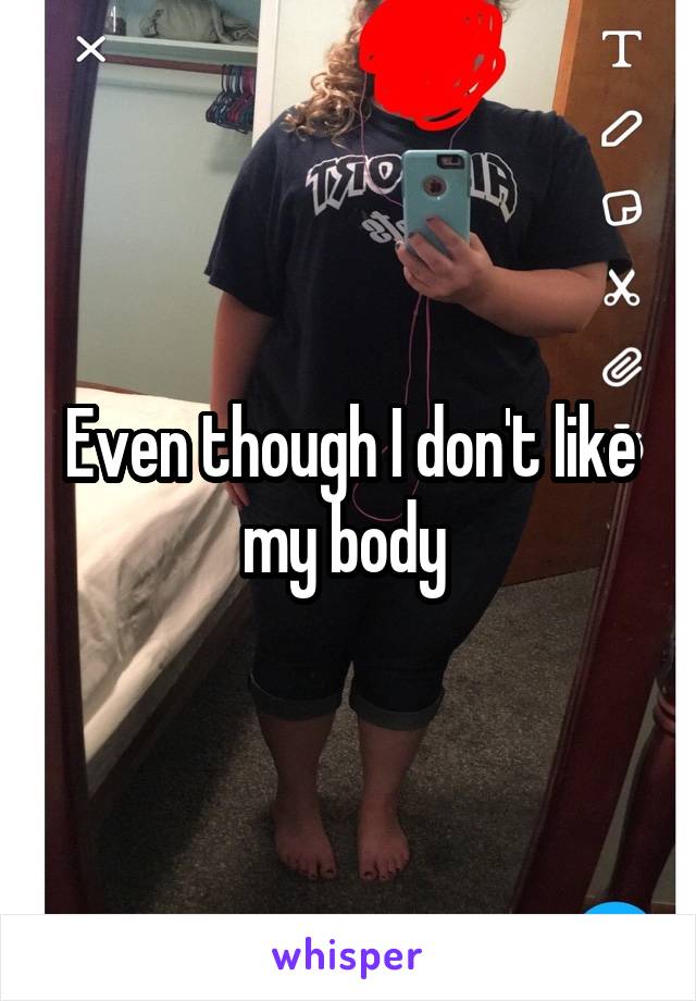 Even though I don't like my body 